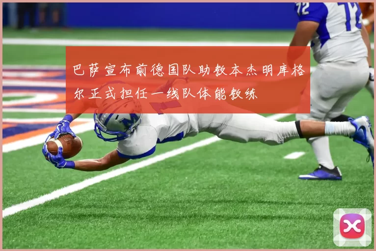 巴萨宣布前德国队助教本杰明库格尔正式担任一线队体能教练