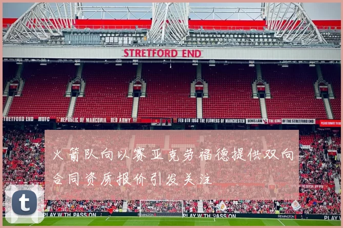 火箭队向以赛亚克劳福德提供双向合同资质报价引发关注